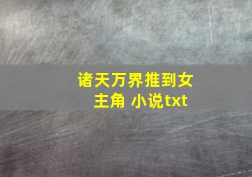 诸天万界推到女主角 小说txt